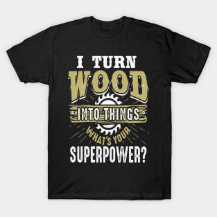 I Turn Wood Into Thing What's Your Superpower T-Shirt